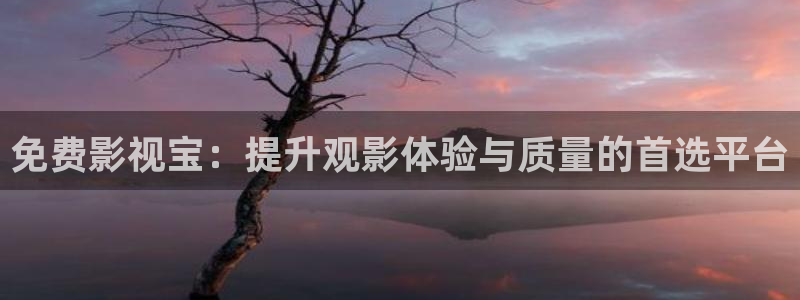 青柠影视大全：免费影视宝：提升观影体验与质量的首选平台