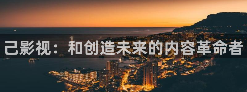 青柠影：己影视：和创造未来的内容革命者